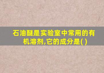 石油醚是实验室中常用的有机溶剂,它的成分是( )